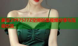 麻豆2997577Z空间创意视频分享与互动社区