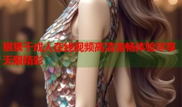 狠狠干成人在线视频高清流畅体验尽享无限精彩