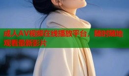 成人AV视频在线播放平台，随时随地观看最新影片