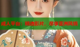 成人平台：精选影片，尽享亚洲风情