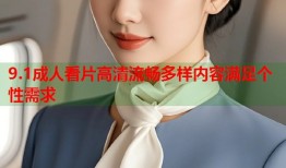 9.1成人看片高清流畅多样内容满足个性需求