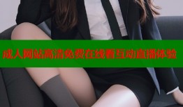 成人网站高清免费在线看互动直播体验