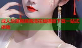 成人动漫视频高清在线播放下载一站式体验