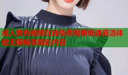 成人黄色视频在线免费观看极速高清体验无限畅享精彩内容