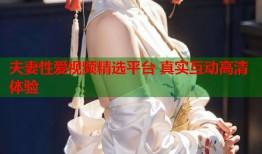 夫妻性爱视频精选平台 真实互动高清体验