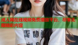 成人网在线视频免费播放平台，尽享无限精彩内容