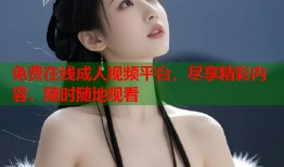 免费在线成人视频平台，尽享精彩内容，随时随地观看