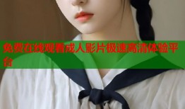 免费在线观看成人影片极速高清体验平台