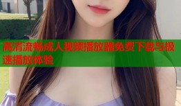 高清流畅成人视频播放器免费下载与极速播放体验