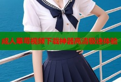 成人草莓视频下载神器高清极速体验