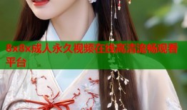 8x8x成人永久视频在线高清流畅观看平台