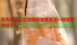 青青草成人在线视频海量高清一键观看体验平台