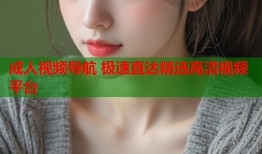 成人视频导航 极速直达精选高清视频平台