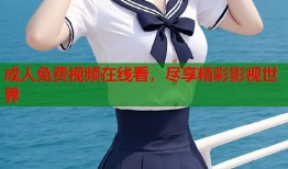 成人免费视频在线看，尽享精彩影视世界