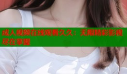 成人视频在线观看久久：无限精彩影视尽在掌握