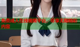 免费成人在线视频平台，尽享无限精彩内容