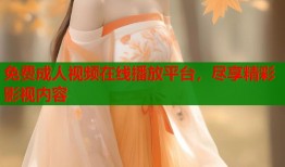 免费成人视频在线播放平台，尽享精彩影视内容