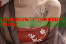 成人操逼视频短片平台 极速观看多样精彩内容
