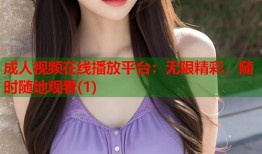 成人视频在线播放平台：无限精彩，随时随地观看(1)