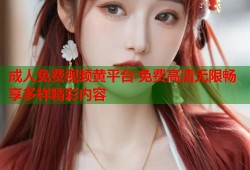 成人免费视频黄平台 免费高清无限畅享多样精彩内容