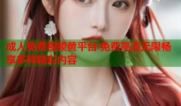 成人免费视频黄平台 免费高清无限畅享多样精彩内容