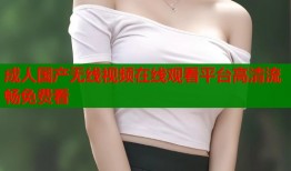 成人国产无线视频在线观看平台高清流畅免费看