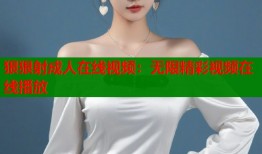 狠狠射成人在线视频：无限精彩视频在线播放