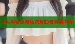 成人平台尽享私密互动与激情内容