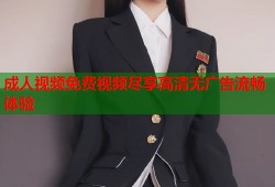 成人视频免费视频尽享高清无广告流畅体验