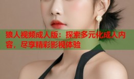 狼人视频成人版：探索多元化成人内容，尽享精彩影视体验