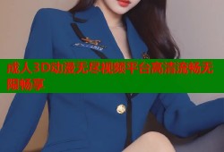 成人3D动漫无尽视频平台高清流畅无限畅享