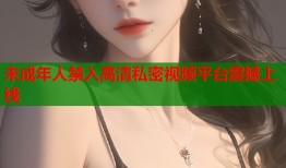未成年人禁入高清私密视频平台震撼上线