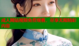 成人网站视频免费观看，尽享无限精彩内容
