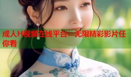 成人H视频在线平台：无限精彩影片任你看