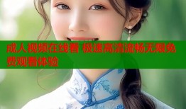 成人视频在线看 极速高清流畅无限免费观看体验