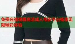 免费在线观看高清成人电影平台畅享无限精彩体验