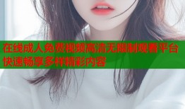 在线成人免费视频高清无限制观看平台快速畅享多样精彩内容