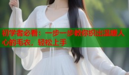 初学者必看：一步一步教你织出温暖人心的毛衣，轻松上手