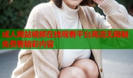 成人网站视频在线观看平台高清无限制免费看精彩内容