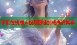 手机在线成人视频极速加载高清畅享