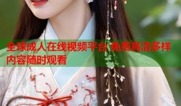 全球成人在线视频平台 免费高清多样内容随时观看
