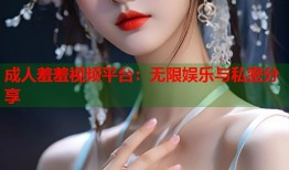 成人羞羞视频平台：无限娱乐与私密分享