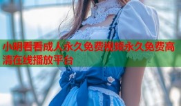 小明看看成人永久免费视频永久免费高清在线播放平台