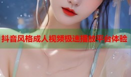 抖音风格成人视频极速播放平台体验