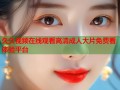 久久视频在线观看高清成人大片免费看体验平台