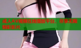 成人AV视频在线播放平台，尽享无限精彩影片
