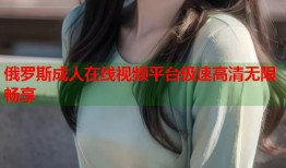 俄罗斯成人在线视频平台极速高清无限畅享