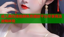 成人网在线视频免费播放平台尽享高清流畅体验