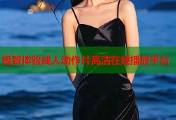 极致体验成人动作片高清在线播放平台