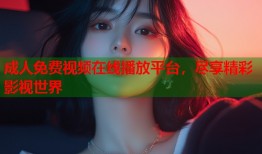 成人免费视频在线播放平台，尽享精彩影视世界